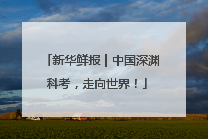 新华鲜报｜中国深渊科考，走向世界！