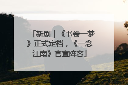 新剧｜《书卷一梦》正式定档，《一念江南》官宣阵容