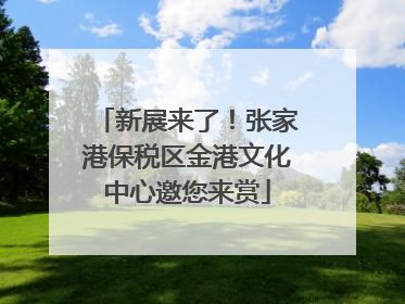 新展来了！张家港保税区金港文化中心邀您来赏