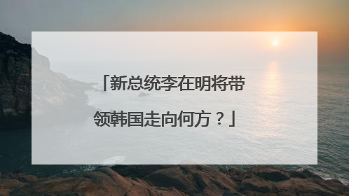 新总统李在明将带领韩国走向何方？