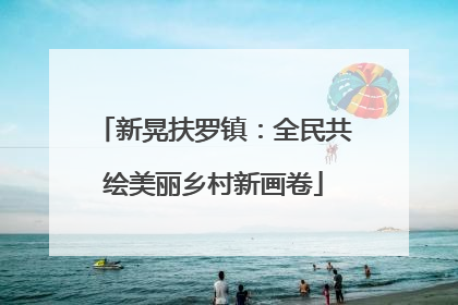 新晃扶罗镇：全民共绘美丽乡村新画卷