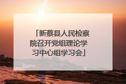 新蔡县人民检察院召开党组理论学习中心组学习会