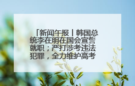 新闻午报丨韩国总统李在明在国会宣誓就职；严打涉考违法犯罪，全力维护高考安全公平考试环境