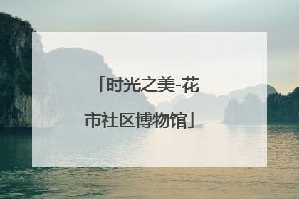 时光之美-花市社区博物馆