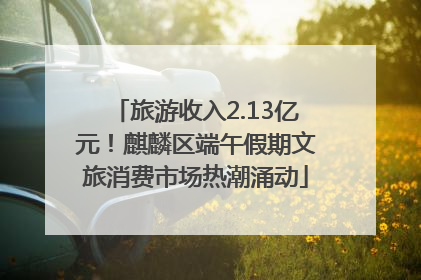 旅游收入2.13亿元！麒麟区端午假期文旅消费市场热潮涌动