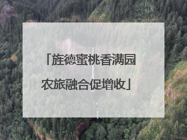 旌德蜜桃香满园 农旅融合促增收