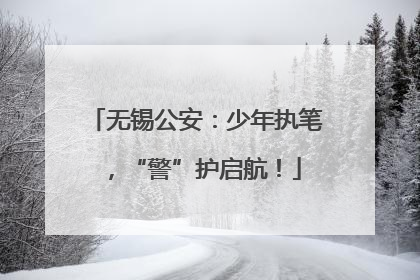 无锡公安：少年执笔，“警”护启航！