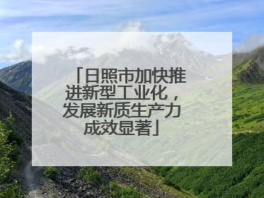 日照市加快推进新型工业化，发展新质生产力成效显著