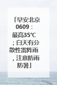 早安北京0609：最高35℃；白天有分散性雷阵雨，注意防雨防暑