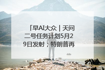 早AI大众｜天问二号任务计划5月29日发射；特朗普再威胁削减哈佛拨款