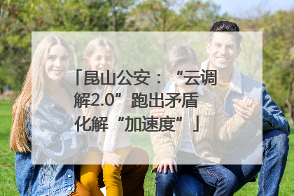 昆山公安：“云调解2.0”跑出矛盾化解“加速度”