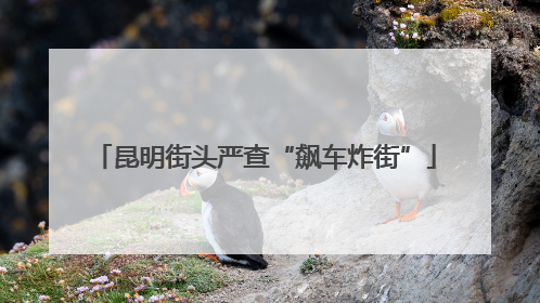 昆明街头严查“飙车炸街”