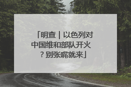 明查｜以色列对中国维和部队开火？别张嘴就来