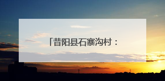 昔阳县石寨沟村：环境整治“绣出”生态画卷 “民宿+”撬动农文旅融合