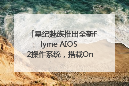 星纪魅族推出全新Flyme AIOS 2操作系统，搭载OneMind四大引擎