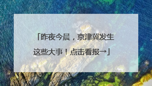 昨夜今晨，京津冀发生这些大事！点击看报→