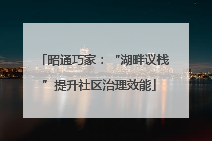 昭通巧家：“湖畔议栈”提升社区治理效能
