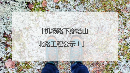 机场路下穿塔山北路工程公示！