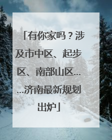 有你家吗？涉及市中区、起步区、南部山区……济南最新规划出炉