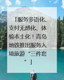 服务多语化、支付无感化、体验本土化！青岛地铁推出服务入境旅游“三件套”