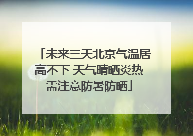 未来三天北京气温居高不下 天气晴晒炎热需注意防暑防晒