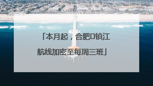 本月起，合肥⇋镇江航线加密至每周三班