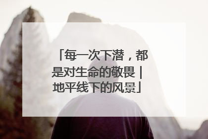 每一次下潜，都是对生命的敬畏｜地平线下的风景