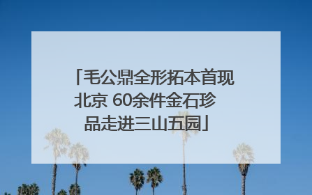 毛公鼎全形拓本首现北京 60余件金石珍品走进三山五园