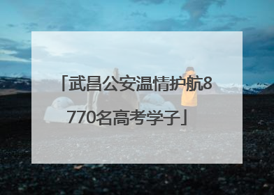 武昌公安温情护航8770名高考学子