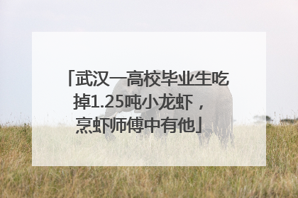 武汉一高校毕业生吃掉1.25吨小龙虾，烹虾师傅中有他