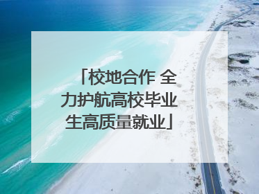 校地合作 全力护航高校毕业生高质量就业