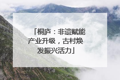 桐庐：非遗赋能产业升级，古村焕发振兴活力