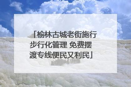 榆林古城老街施行步行化管理 免费摆渡专线便民又利民