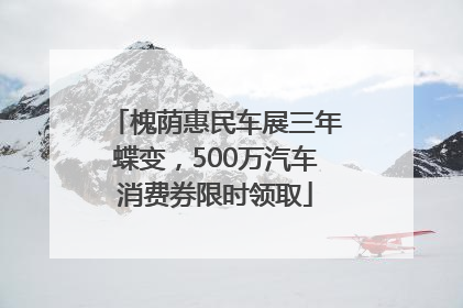 槐荫惠民车展三年蝶变，500万汽车消费券限时领取