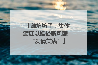 潍坊坊子：集体颁证以婚俗新风酿“爱情美满”