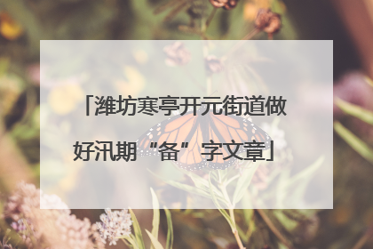 潍坊寒亭开元街道做好汛期“备”字文章