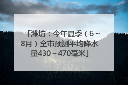 潍坊：今年夏季（6～8月）全市预测平均降水量430～470毫米