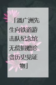 潘广洲先生向铁道游击队纪念馆无偿捐赠珍贵历史见证物
