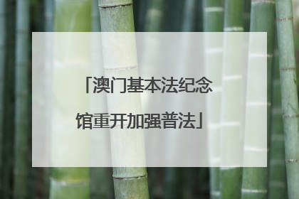 澳门基本法纪念馆重开加强普法