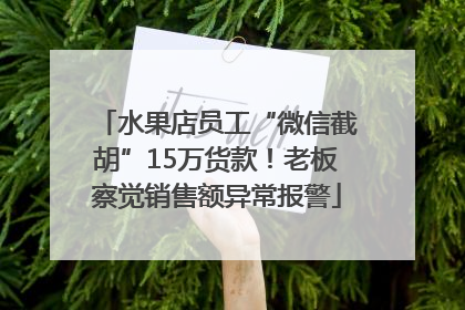 水果店员工“微信截胡”15万货款！老板察觉销售额异常报警