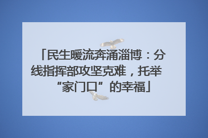民生暖流奔涌淄博：分线指挥部攻坚克难，托举“家门口”的幸福