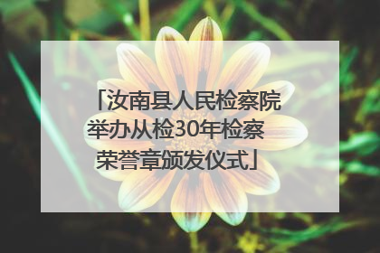 汝南县人民检察院举办从检30年检察荣誉章颁发仪式