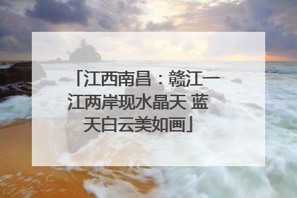 江西南昌：赣江一江两岸现水晶天 蓝天白云美如画