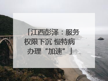江西彭泽：服务权限下沉 慢特病办理“加速”