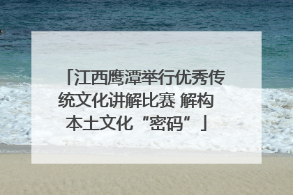江西鹰潭举行优秀传统文化讲解比赛 解构本土文化“密码”