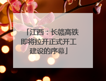 江西：长赣高铁即将拉开正式开工建设的序幕