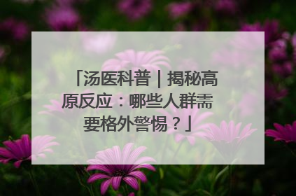 汤医科普｜揭秘高原反应：哪些人群需要格外警惕？