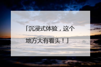 沉浸式体验，这个地方大有看头！