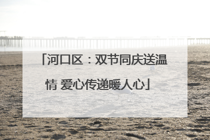 河口区：双节同庆送温情 爱心传递暖人心
