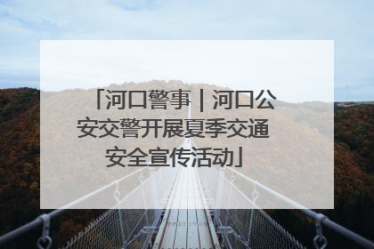 河口警事｜河口公安交警开展夏季交通安全宣传活动